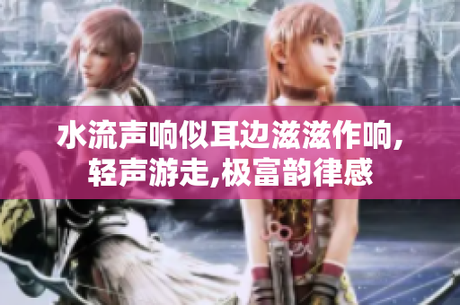 水流声响似耳边滋滋作响,轻声游走,极富韵律感