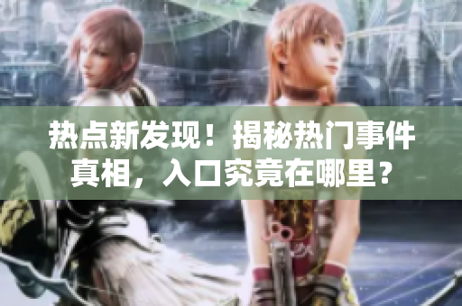 热点新发现！揭秘热门事件真相，入口究竟在哪里？