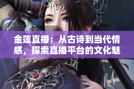金莲直播：从古诗到当代情感，探索直播平台的文化魅力