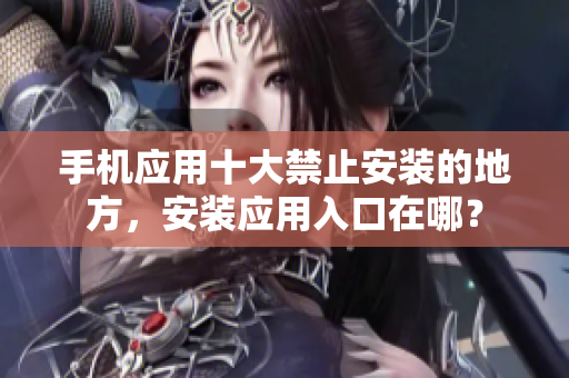 手机应用十大禁止安装的地方，安装应用入口在哪？