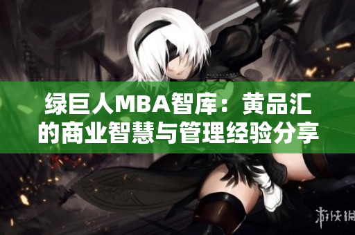 绿巨人MBA智库：黄品汇的商业智慧与管理经验分享