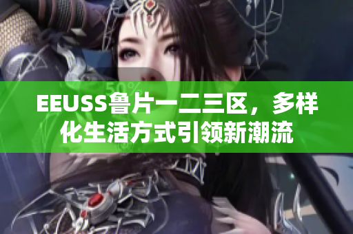 EEUSS鲁片一二三区，多样化生活方式引领新潮流