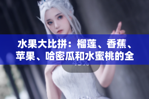 水果大比拼：榴莲、香蕉、苹果、哈密瓜和水蜜桃的全面对比