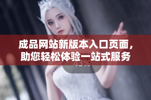 成品网站新版本入口页面，助您轻松体验一站式服务