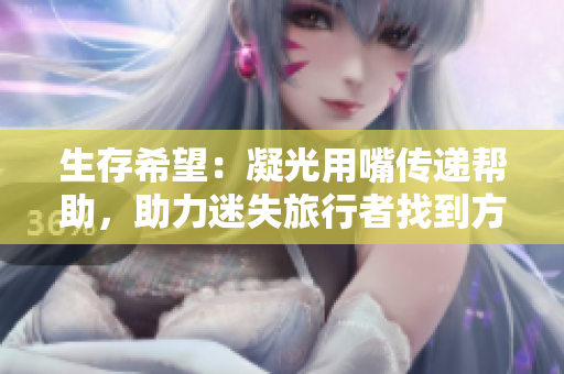 生存希望：凝光用嘴传递帮助，助力迷失旅行者找到方向