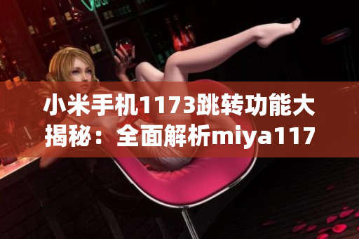 小米手机1173跳转功能大揭秘：全面解析miya1173跳转接口的新趋势和应用