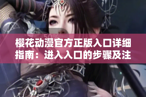 樱花动漫官方正版入口详细指南：进入入口的步骤及注意事项