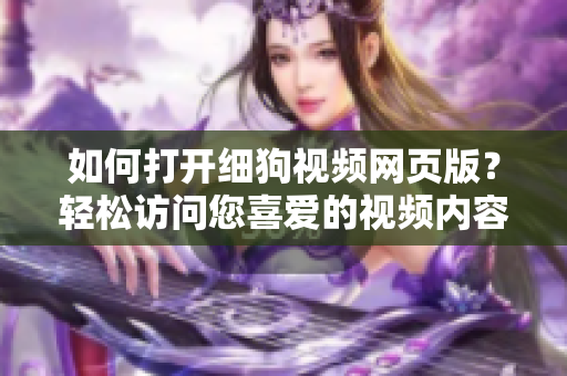 如何打开细狗视频网页版？轻松访问您喜爱的视频内容