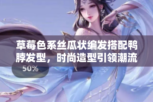 草莓色系丝瓜状编发搭配鸭脖发型，时尚造型引领潮流