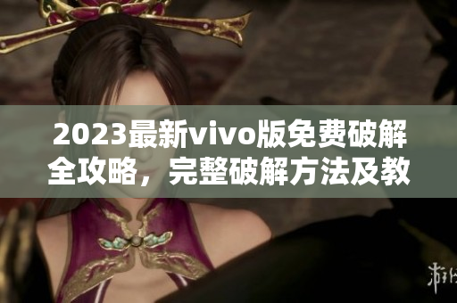 2023最新vivo版免费破解全攻略，完整破解方法及教程详解