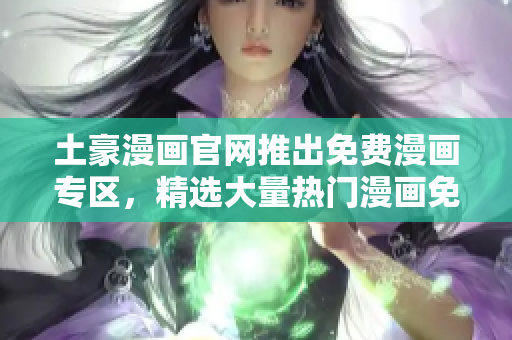 土豪漫画官网推出免费漫画专区，精选大量热门漫画免费在线阅读