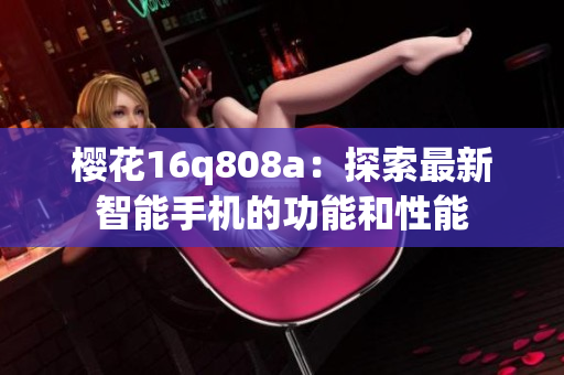樱花16q808a：探索最新智能手机的功能和性能