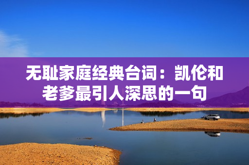 无耻家庭经典台词：凯伦和老爹最引人深思的一句