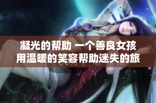 凝光的帮助 一个善良女孩用温暖的笑容帮助迷失的旅人