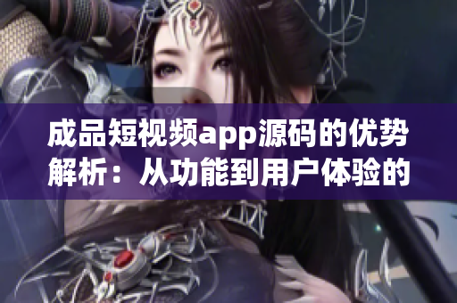 成品短视频app源码的优势解析：从功能到用户体验的全面升级