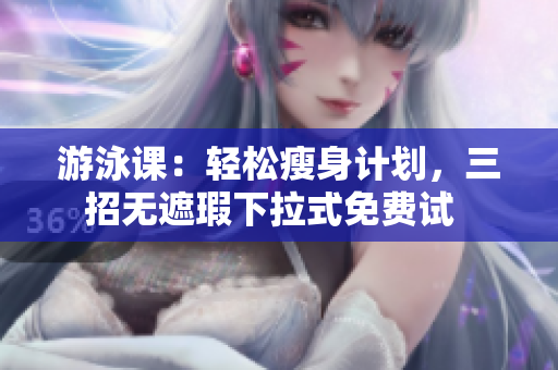 游泳课：轻松瘦身计划，三招无遮瑕下拉式免费试  