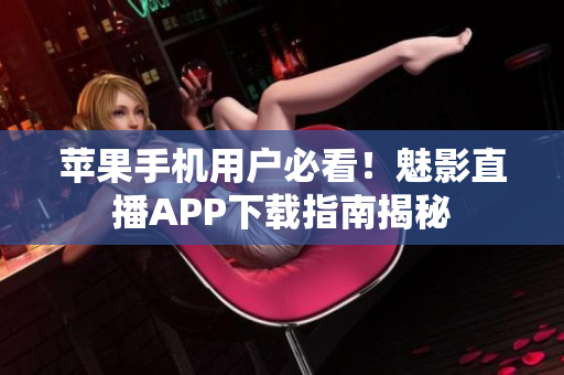 苹果手机用户必看！魅影直播APP下载指南揭秘