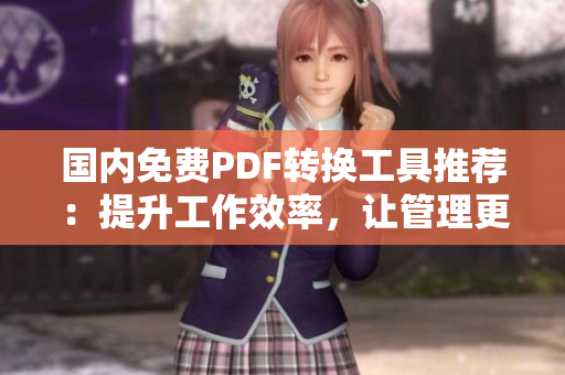 国内免费PDF转换工具推荐：提升工作效率，让管理更便捷