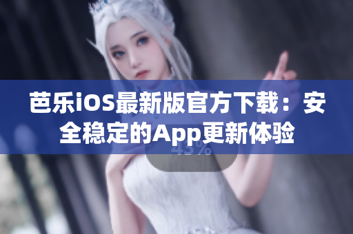 芭乐iOS最新版官方下载：安全稳定的App更新体验