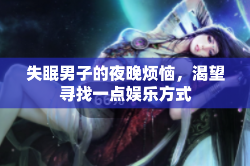失眠男子的夜晚烦恼，渴望寻找一点娱乐方式