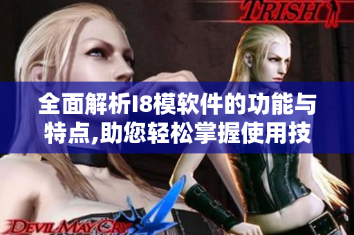 全面解析I8模软件的功能与特点,助您轻松掌握使用技巧
