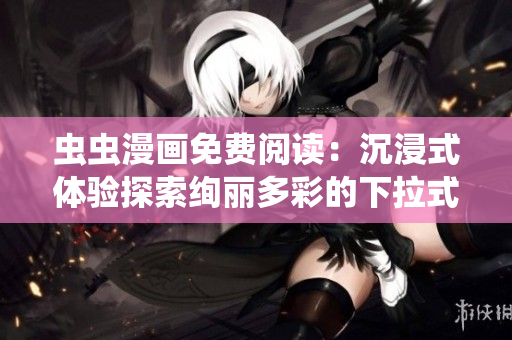 虫虫漫画免费阅读：沉浸式体验探索绚丽多彩的下拉式漫画星球