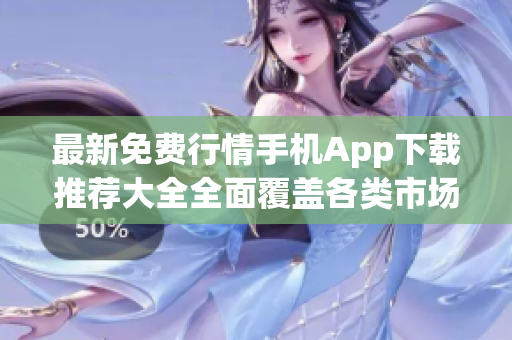 最新免费行情手机App下载推荐大全全面覆盖各类市场行情信息