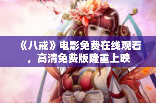 《八戒》电影免费在线观看，高清免费版隆重上映