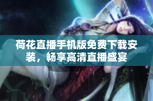 荷花直播手机版免费下载安装，畅享高清直播盛宴