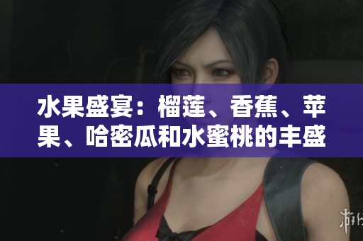 水果盛宴：榴莲、香蕉、苹果、哈密瓜和水蜜桃的丰盛味蕾盛宴