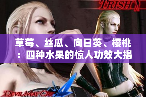 草莓、丝瓜、向日葵、樱桃：四种水果的惊人功效大揭秘