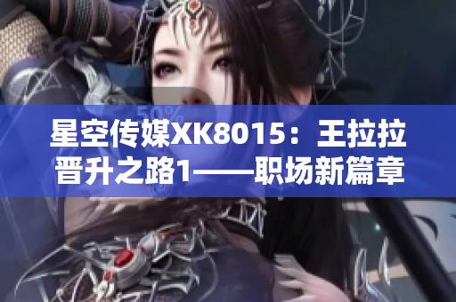 星空传媒XK8015：王拉拉晋升之路1——职场新篇章