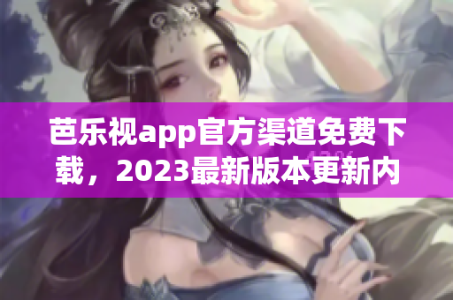 芭乐视app官方渠道免费下载，2023最新版本更新内容大揭秘!