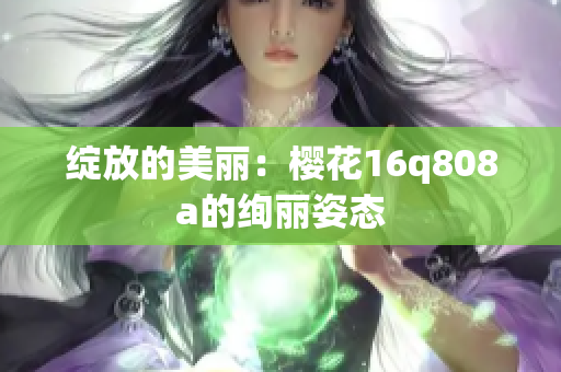 绽放的美丽：樱花16q808a的绚丽姿态