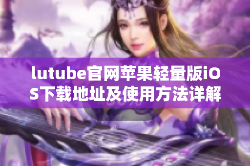 lutube官网苹果轻量版iOS下载地址及使用方法详解