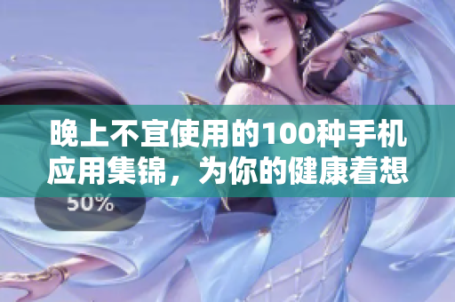 晚上不宜使用的100种手机应用集锦，为你的健康着想