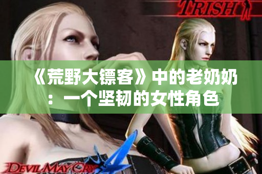 《荒野大镖客》中的老奶奶：一个坚韧的女性角色
