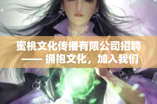 蜜桃文化传播有限公司招聘 —— 拥抱文化，加入我们！
