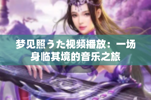 梦见照うた视频播放：一场身临其境的音乐之旅