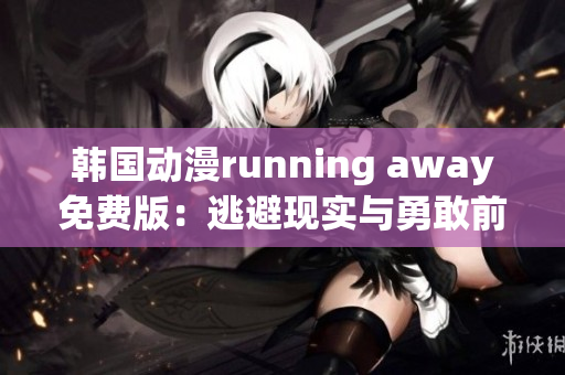韩国动漫running away免费版：逃避现实与勇敢前行