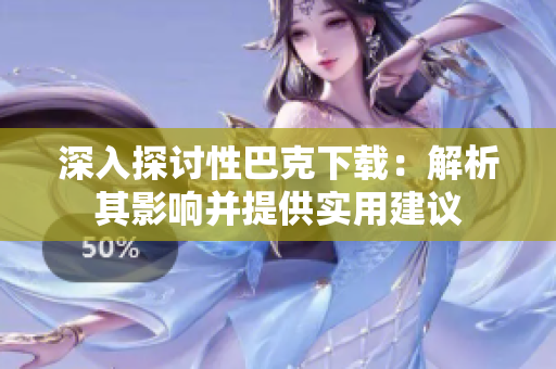深入探讨性巴克下载：解析其影响并提供实用建议