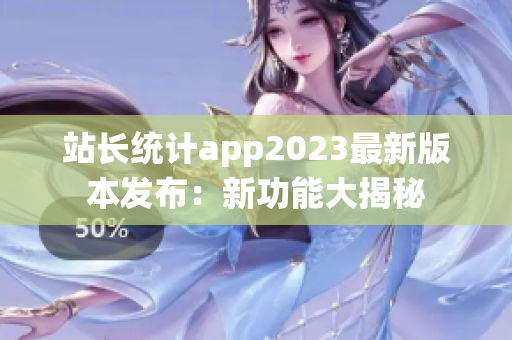 站长统计app2023最新版本发布：新功能大揭秘