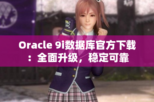 Oracle 9i数据库官方下载：全面升级，稳定可靠
