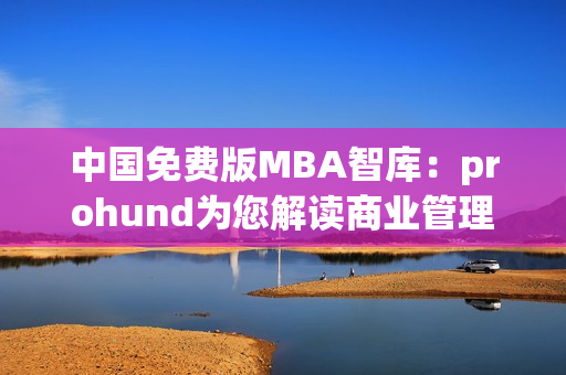 中国免费版MBA智库：prohund为您解读商业管理全球趋势