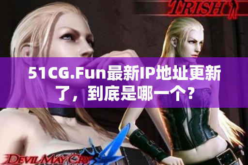 51CG.Fun最新IP地址更新了，到底是哪一个？
