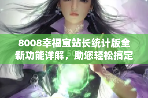 8008幸福宝站长统计版全新功能详解，助您轻松搞定网站数据分析