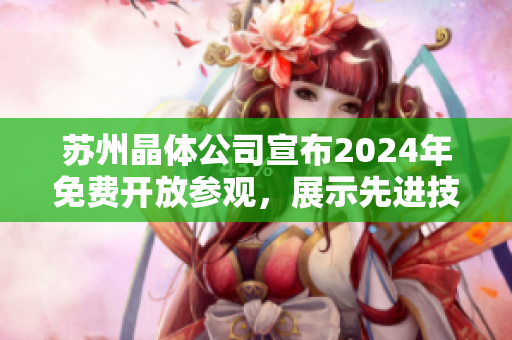 苏州晶体公司宣布2024年免费开放参观，展示先进技术与创新成果