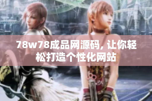 78w78成品网源码, 让你轻松打造个性化网站