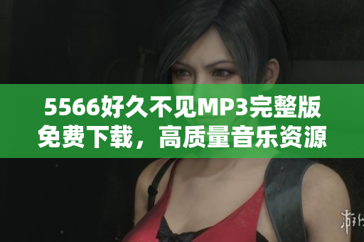 5566好久不见MP3完整版免费下载，高质量音乐资源分享