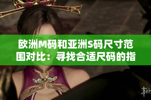 欧洲M码和亚洲S码尺寸范围对比：寻找合适尺码的指南